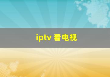 iptv 看电视